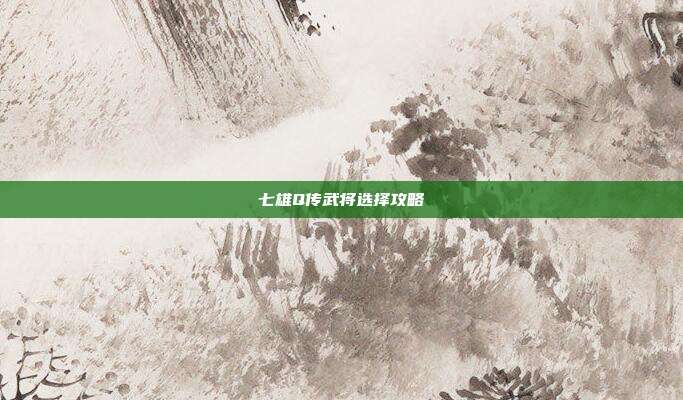 七雄Q传武将选择攻略