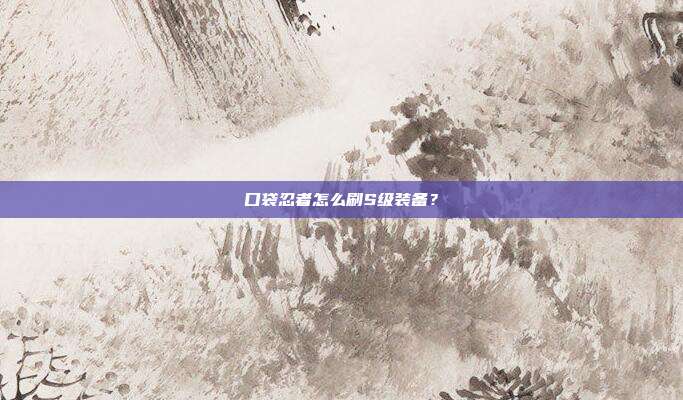 口袋忍者怎么刷S级装备?