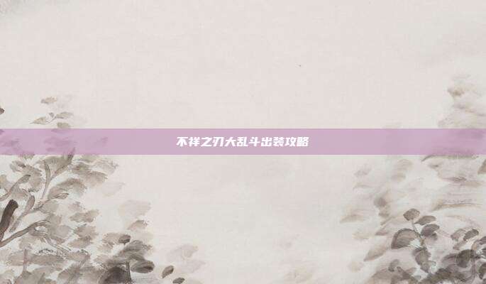 不祥之刃大乱斗出装攻略