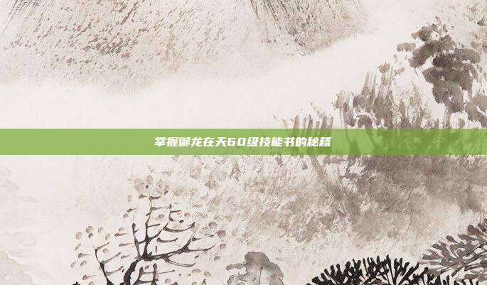 掌握御龙在天60级技能书的秘籍