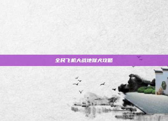全民飞机大战地狱犬攻略