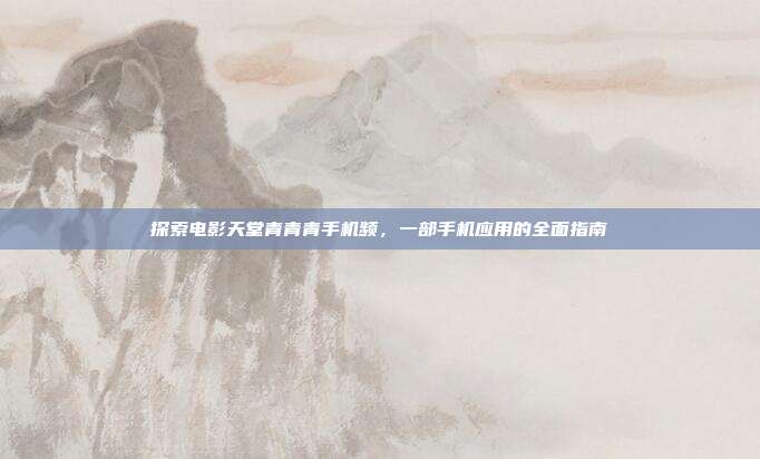 探索电影天堂青青青手机频,一部手机应用的全面指南