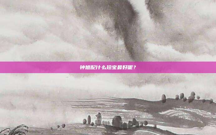 钟馗配什么珍宝最好呢?