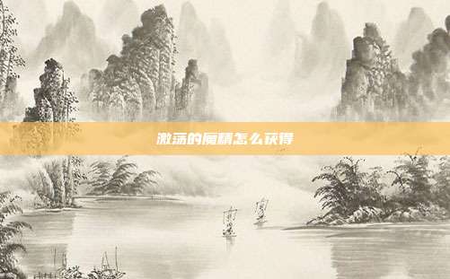 激荡的魔精怎么获得