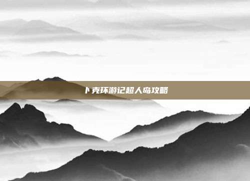 卜克环游记超人岛攻略