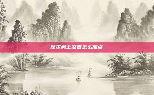摩尔勇士忍者怎么加点