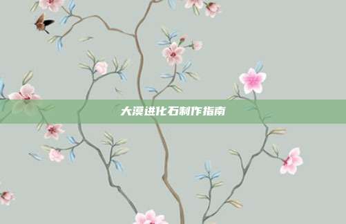 大漠进化石制作指南