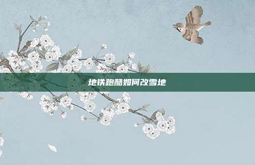 地铁跑酷如何改雪地