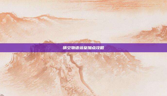 晴空物语塔皇加点攻略