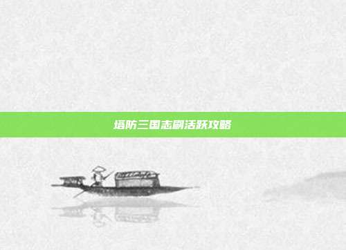 塔防三国志刷活跃攻略