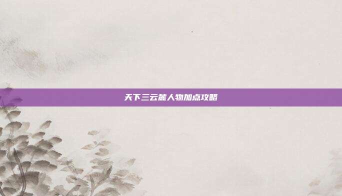 天下三云麓人物加点攻略