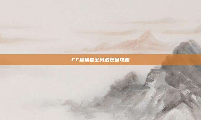 CF猎狐者全身透视图攻略