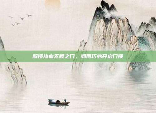 解锁热血无赖之门，如何巧妙开启门锁