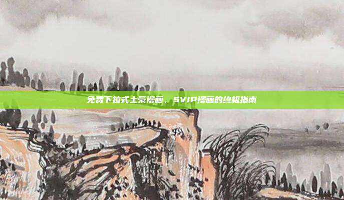 免费下拉式土豪漫画,SVIP漫画的终极指南