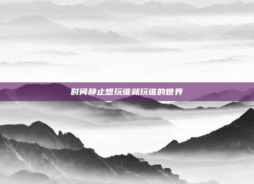 时间静止想玩谁就玩谁的世界