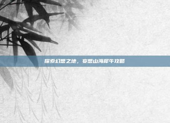 探索幻想之地,妄想山海犀牛攻略
