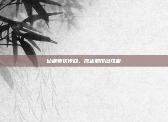 仙剑奇侠传四,放逐渊拼图攻略