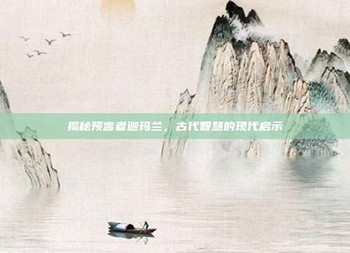 揭秘预言者迦玛兰,古代智慧的现代启示