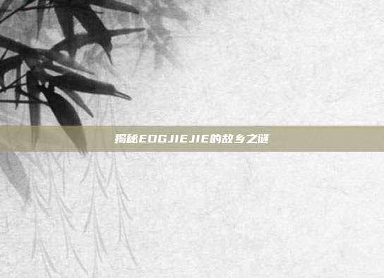 揭秘EDGJIEJIE的故乡之谜