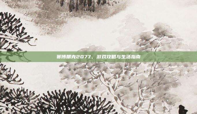 赛博朋克2077,游戏攻略与生活指南