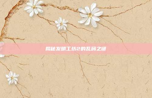 揭秘发明工坊2的乱码之谜