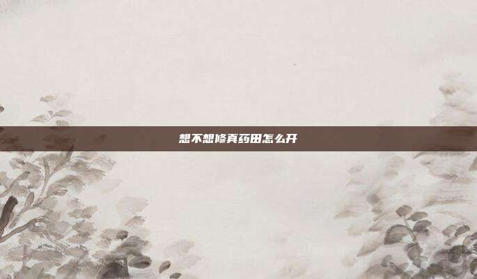 想不想修真药田怎么开