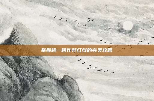 掌握跳一跳作弊红线的完美攻略