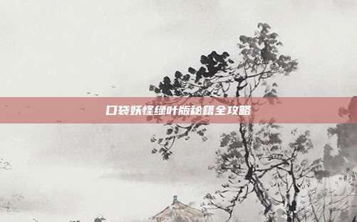 口袋妖怪绿叶版秘籍全攻略