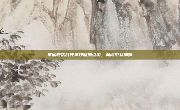 掌握新挑战死神技能加点图,勇闯游戏巅峰