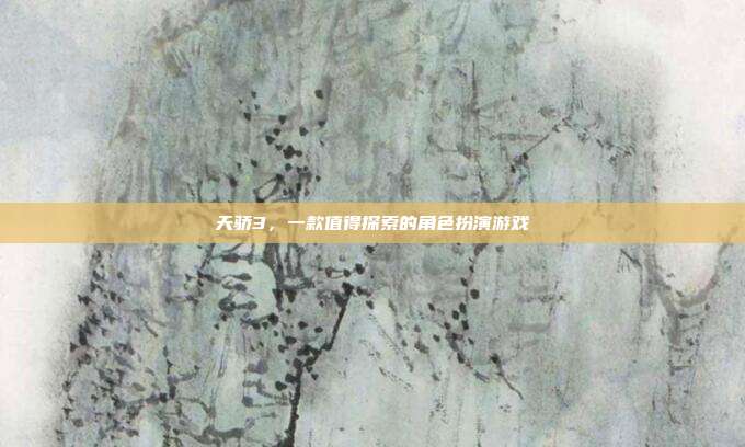 天骄3,一款值得探索的角色扮演游戏