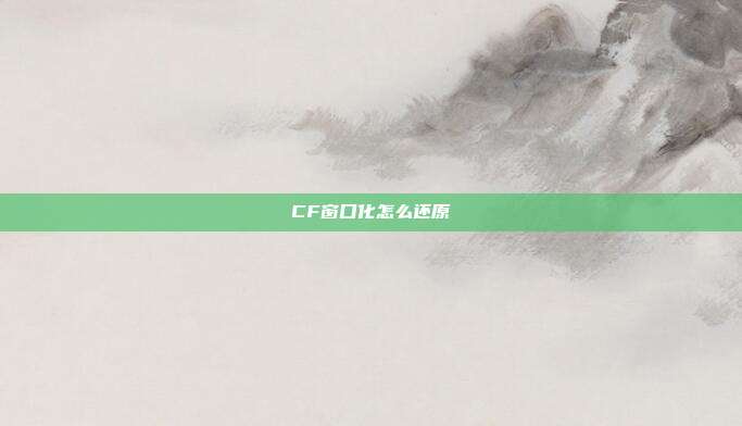 CF窗口化怎么还原