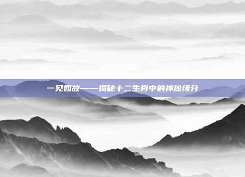一见如故——揭秘十二生肖中的神秘缘分