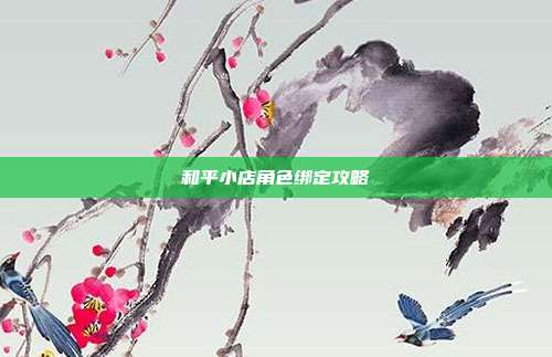 和平小店角色绑定攻略