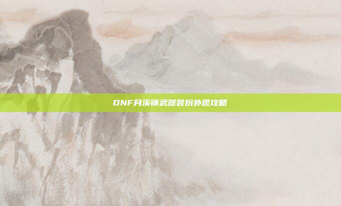 DNF月溪镇武器装扮外观攻略