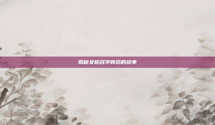 揭秘女枪名字背后的故事