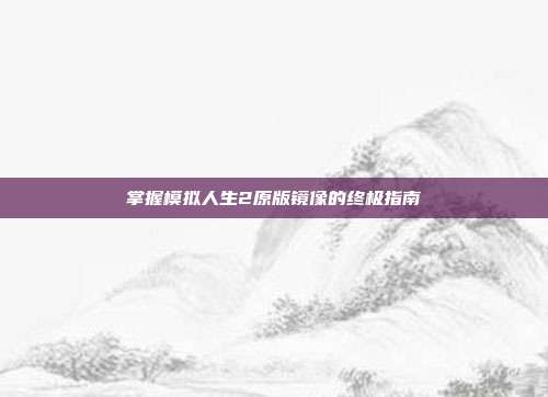掌握模拟人生2原版镜像的终极指南