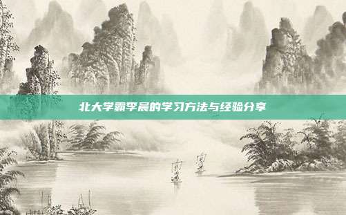 北大学霸李晨的学习方法与经验分享