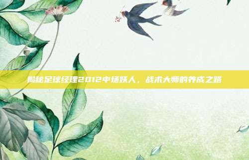 揭秘足球经理2012中场妖人,战术大师的养成之路