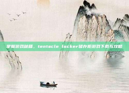 掌握游戏秘籍,tentacle locker储存柜游戏下载与攻略