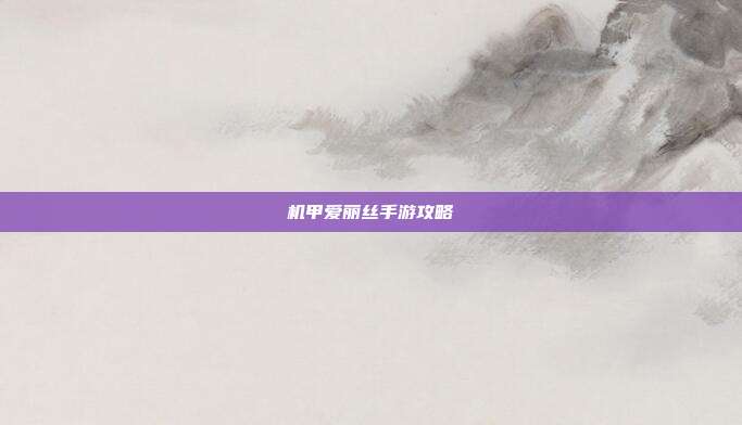 机甲爱丽丝手游攻略