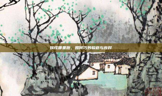 妖怪哪里跑,如何巧妙躲避与应对