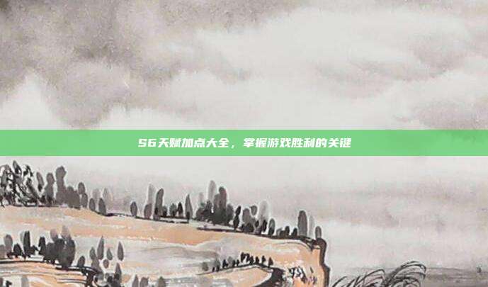 S6天赋加点大全,掌握游戏胜利的关键