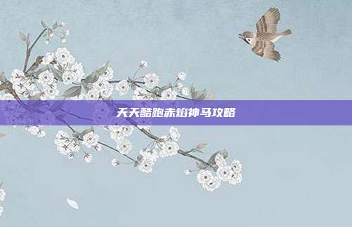 天天酷跑赤焰神马攻略