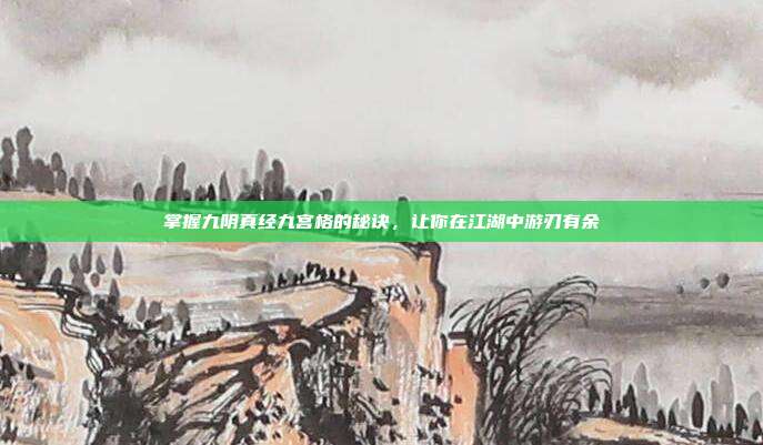 掌握九阴真经九宫格的秘诀,让你在江湖中游刃有余