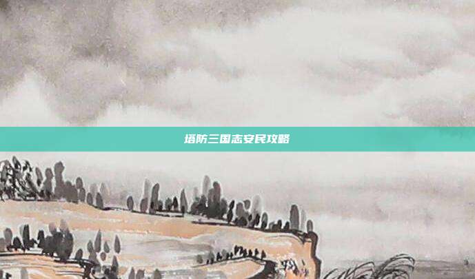 塔防三国志安民攻略