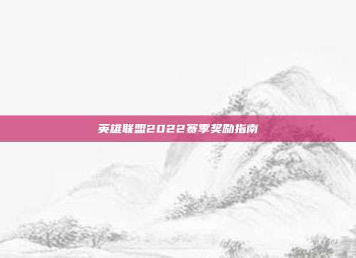 英雄联盟2022赛季奖励指南