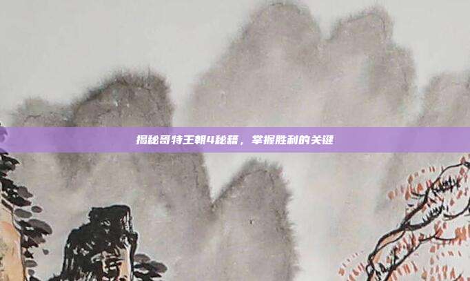 揭秘哥特王朝4秘籍,掌握胜利的关键