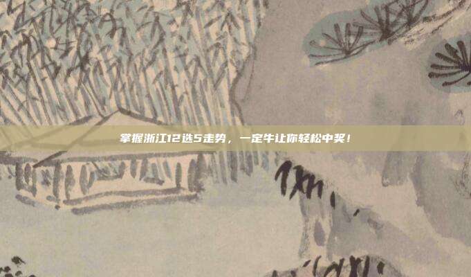 掌握浙江12选5走势,一定牛让你轻松中奖!