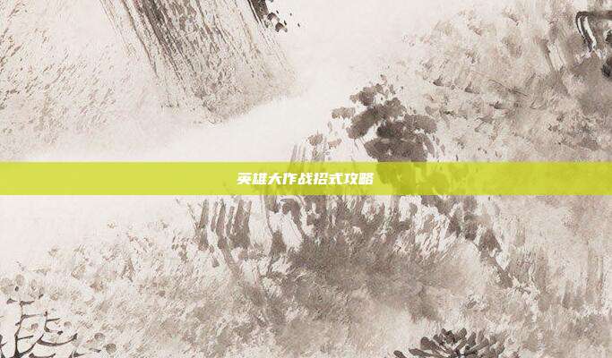 英雄大作战招式攻略