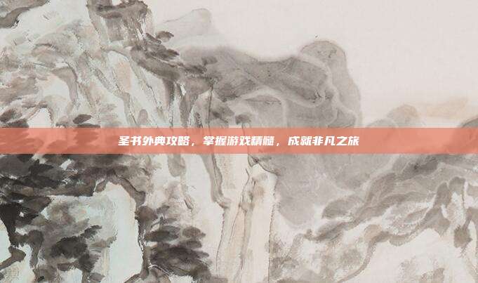 圣书外典攻略,掌握游戏精髓,成就非凡之旅